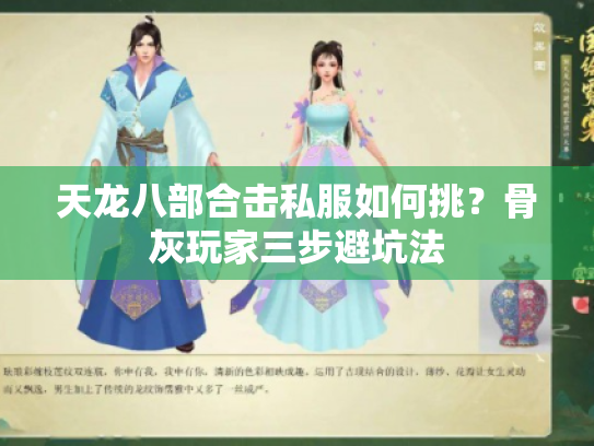 天龙八部合击私服如何挑？骨灰玩家三步避坑法