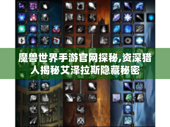 魔兽世界手游官网探秘,资深猎人揭秘艾泽拉斯隐藏秘密 魔兽世界手游官网探秘,资深猎人揭秘艾泽拉斯隐藏秘密