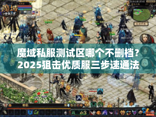 魔域私服测试区哪个不删档？2025狙击优质服三步速通法