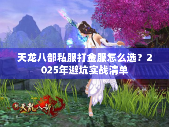 天龙八部私服打金服怎么选？2025年避坑实战清单
