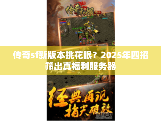 传奇sf新版本挑花眼？2025年四招筛出真福利服务器