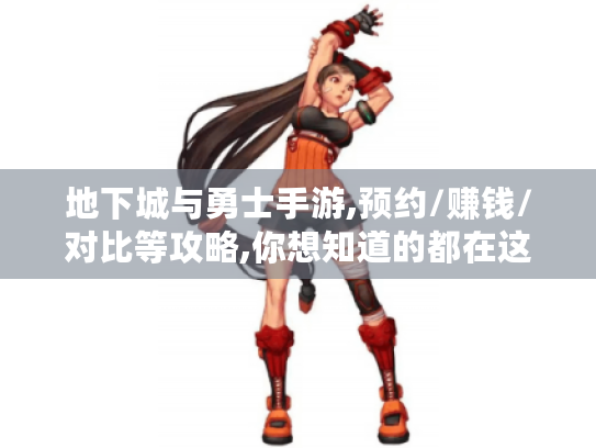 地下城与勇士手游,预约/赚钱/对比等攻略,你想知道的都在这！
