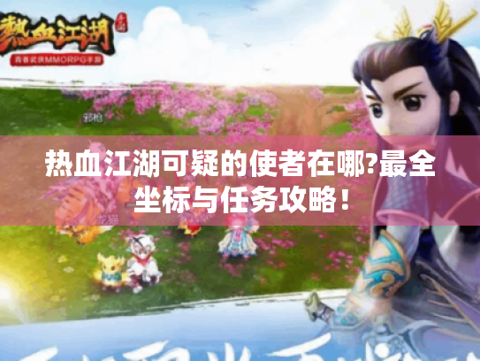 热血江湖可疑的使者在哪?最全坐标与任务攻略！