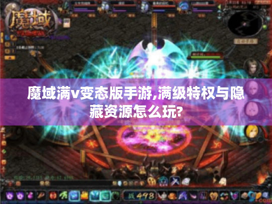 魔域满v变态版手游,满级特权与隐藏资源怎么玩?