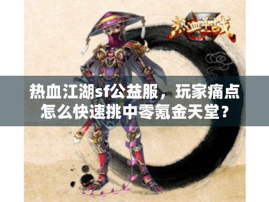 热血江湖sf公益服,玩家痛点怎么快速挑中零氪金天堂? 热血江湖sf公益服,玩家痛点怎么快速挑中零氪金天堂?