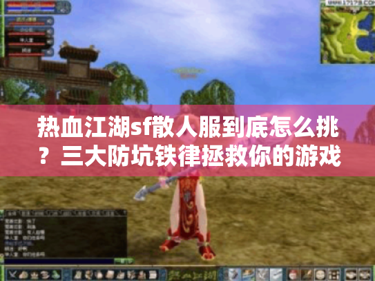 热血江湖sf散人服到底怎么挑？三大防坑铁律拯救你的游戏体验