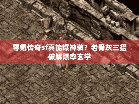 零氪传奇sf真能爆神装?老骨灰三招破解爆率玄学 零氪传奇sf真能爆神装?老骨灰三招破解爆率玄学
