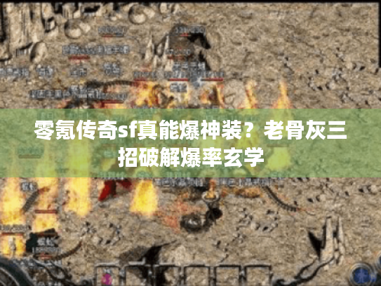 零氪传奇sf真能爆神装?老骨灰三招破解爆率玄学 零氪传奇sf真能爆神装?老骨灰三招破解爆率玄学