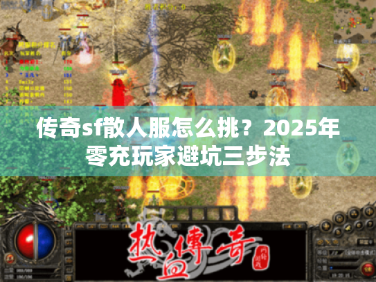 传奇sf散人服怎么挑?2025年零充玩家避坑三步法 传奇sf散人服怎么挑?2025年零充玩家避坑三步法