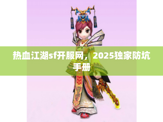 热血江湖sf开服网,2025独家防坑手册 热血江湖sf开服网,2025独家防坑手册