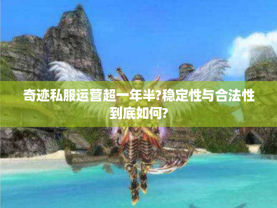 奇迹私服运营超一年半?稳定性与合法性到底如何? 奇迹私服运营超一年半?稳定性与合法性到底如何?