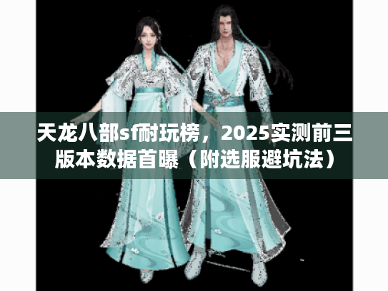 天龙八部sf耐玩榜，2025实测前三版本数据首曝（附选服避坑法）