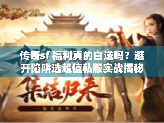 传奇sf 福利真的白送吗？避开陷阱选超值私服实战揭秘