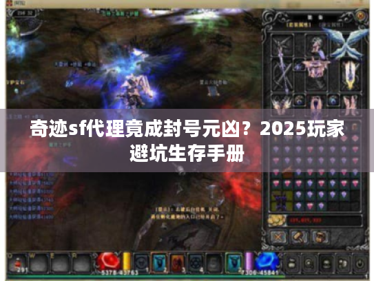 奇迹sf代理竟成封号元凶?2025玩家避坑生存手册 奇迹sf代理竟成封号元凶?2025玩家避坑生存手册