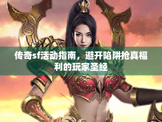 传奇sf活动指南，避开陷阱抢真福利的玩家圣经
