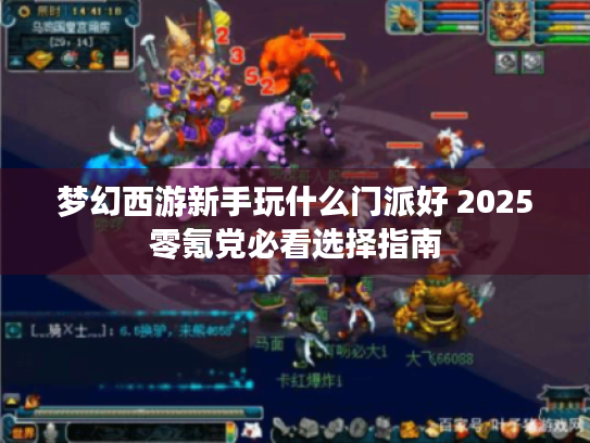 梦幻西游新手玩什么门派好 2025零氪党必看选择指南 梦幻西游新手玩什么门派好 2025零氪党必看选择指南
