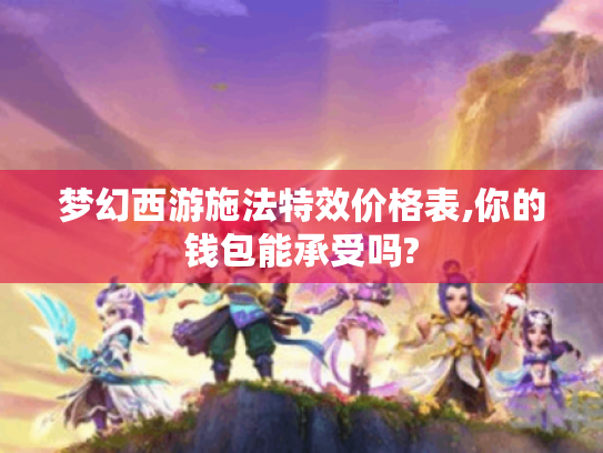 梦幻西游施法特效价格表,你的钱包能承受吗?