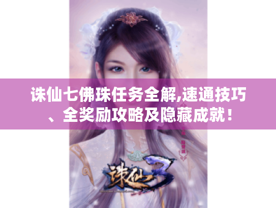 诛仙七佛珠任务全解,速通技巧、全奖励攻略及隐藏成就! 诛仙七佛珠任务全解,速通技巧、全奖励攻略及隐藏成就!