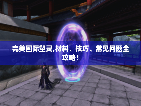 完美国际塑灵,材料、技巧、常见问题全攻略！