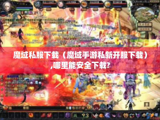 魔域私服下载（魔域手游私新开服下载）,哪里能安全下载?