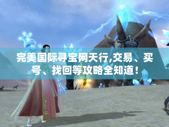 完美国际寻宝网天行,交易、买号、找回等攻略全知道！