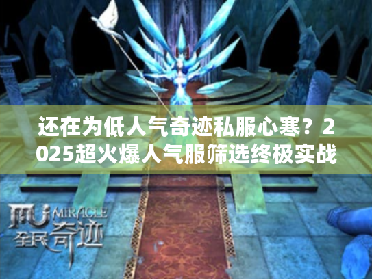 还在为低人气奇迹私服心寒？2025超火爆人气服筛选终极实战