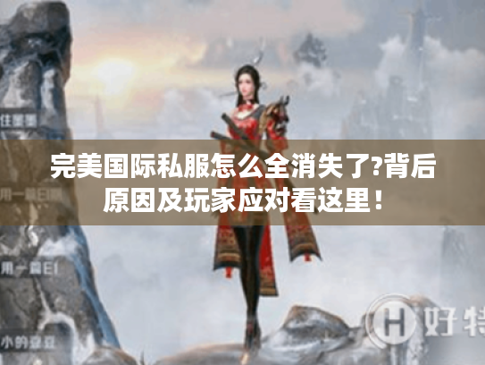 完美国际私服怎么全消失了?背后原因及玩家应对看这里! 完美国际私服怎么全消失了?背后原因及玩家应对看这里!