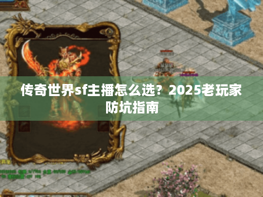 传奇世界sf主播怎么选？2025老玩家防坑指南