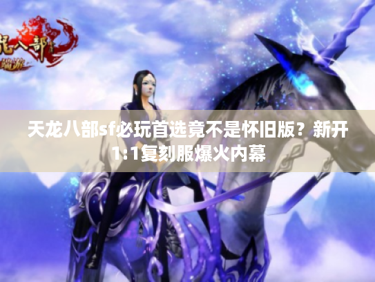 天龙八部sf必玩首选竟不是怀旧版？新开1:1复刻服爆火内幕