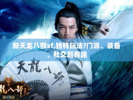 新天龙八部sf,独特玩法?门派、装备、社交超有趣