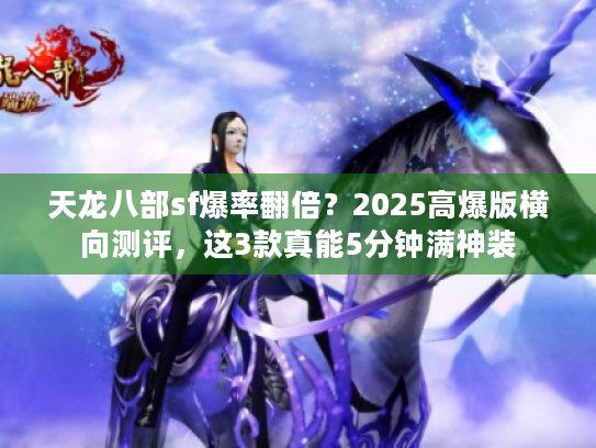 天龙八部sf爆率翻倍？2025高爆版横向测评，这3款真能5分钟满神装