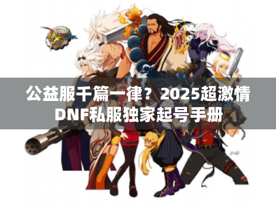 公益服千篇一律？2025超激情DNF私服独家起号手册