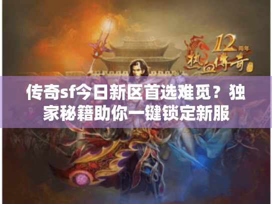 传奇sf今日新区首选难觅?独家秘籍助你一键锁定新服 传奇sf今日新区首选难觅?独家秘籍助你一键锁定新服