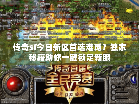 传奇sf今日新区首选难觅?独家秘籍助你一键锁定新服 传奇sf今日新区首选难觅?独家秘籍助你一键锁定新服