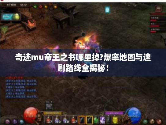 奇迹mu帝王之书哪里掉?爆率地图与速刷路线全揭秘！