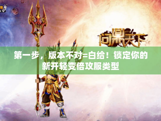 第一步，版本不对=白给！锁定你的新开轻变倍攻服类型