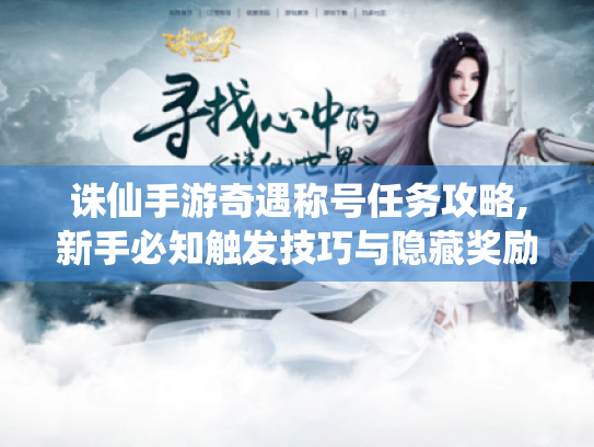 诛仙手游奇遇称号任务攻略,新手必知触发技巧与隐藏奖励！