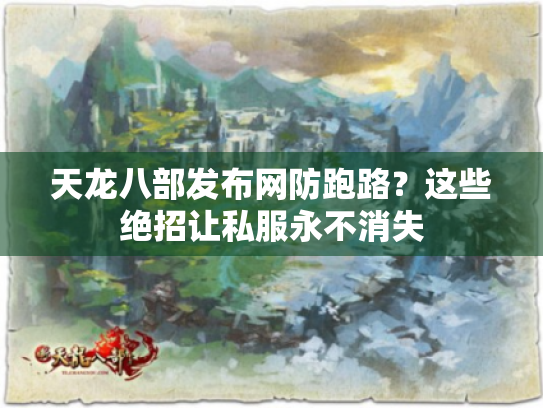 天龙八部发布网防跑路？这些绝招让私服永不消失