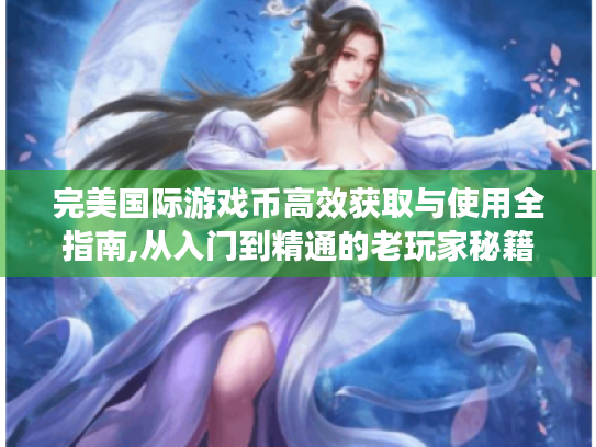 完美国际游戏币高效获取与使用全指南,从入门到精通的老玩家秘籍 完美国际游戏币高效获取与使用全指南,从入门到精通的老玩家秘籍