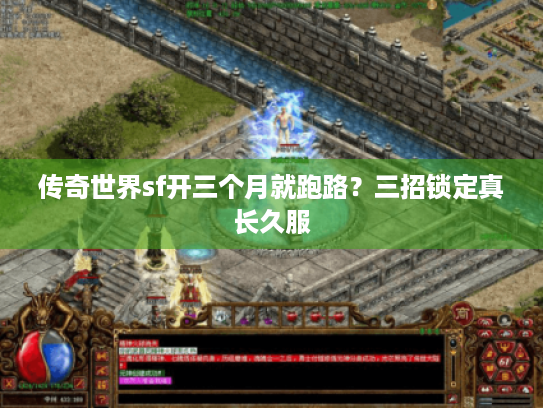 传奇世界sf开三个月就跑路？三招锁定真长久服