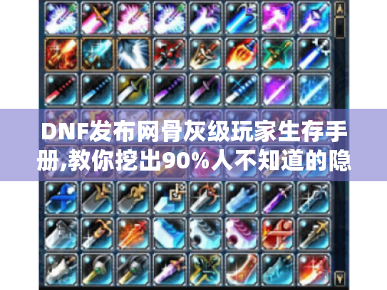 DNF发布网骨灰级玩家生存手册,教你挖出90%人不知道的隐藏资源
