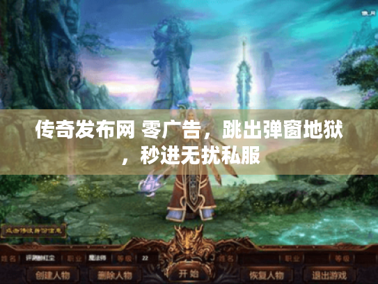 传奇发布网 零广告，跳出弹窗地狱，秒进无扰私服