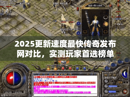2025更新速度最快传奇发布网对比，实测玩家首选榜单