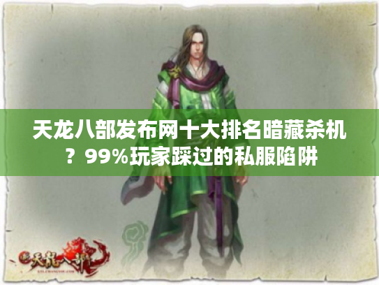 天龙八部发布网十大排名暗藏杀机？99%玩家踩过的私服陷阱