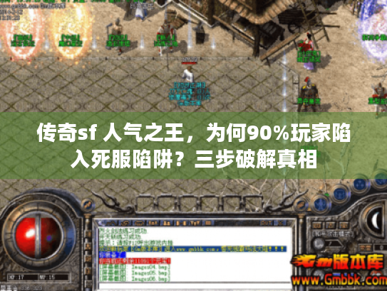 传奇sf 人气之王，为何90%玩家陷入死服陷阱？三步破解真相