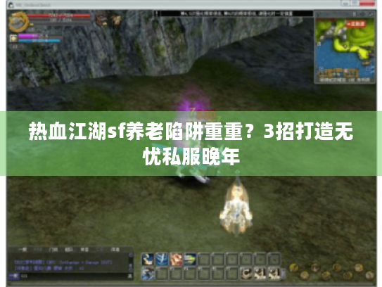 热血江湖sf养老陷阱重重？3招打造无忧私服晚年