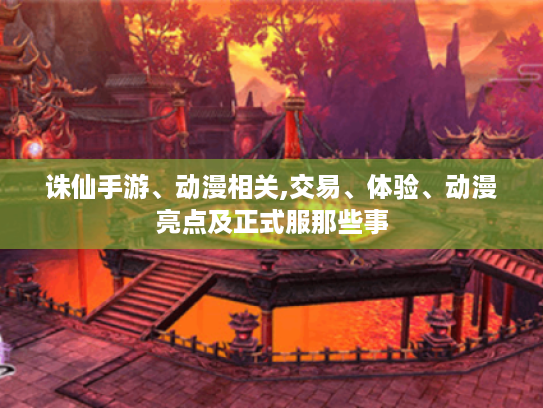 诛仙手游、动漫相关,交易、体验、动漫亮点及正式服那些事