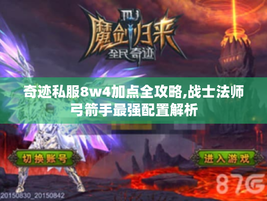 奇迹私服8w4加点全攻略,战士法师弓箭手最强配置解析