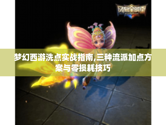 梦幻西游洗点实战指南,三种流派加点方案与零损耗技巧