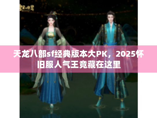 天龙八部sf经典版本大PK，2025怀旧服人气王竟藏在这里